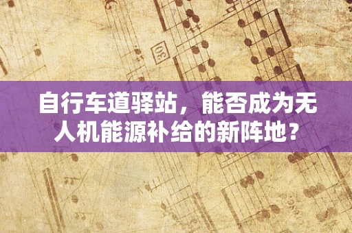 自行车道驿站，能否成为无人机能源补给的新阵地？