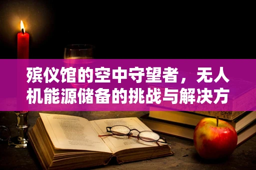 殡仪馆的空中守望者，无人机能源储备的挑战与解决方案