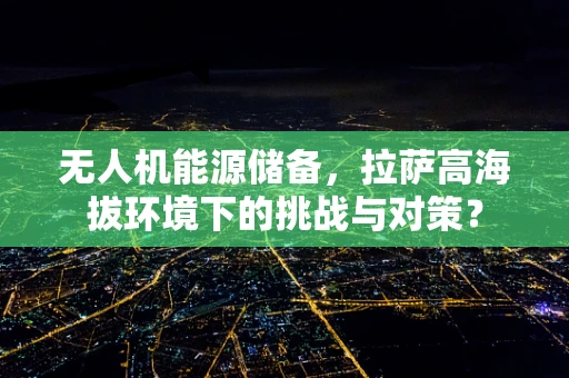 无人机能源储备，拉萨高海拔环境下的挑战与对策？