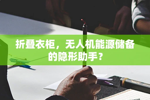 折叠衣柜，无人机能源储备的隐形助手？