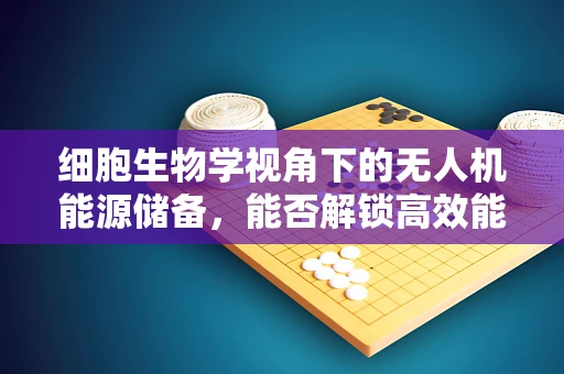 细胞生物学视角下的无人机能源储备，能否解锁高效能量存储的未来？