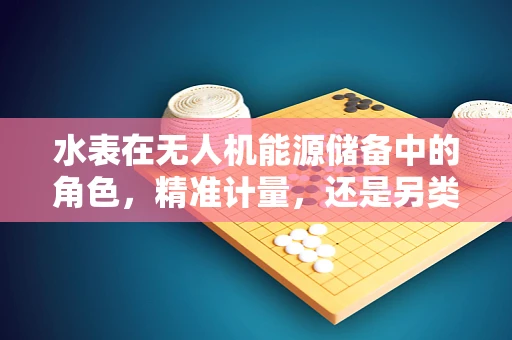 水表在无人机能源储备中的角色，精准计量，还是另类储能？