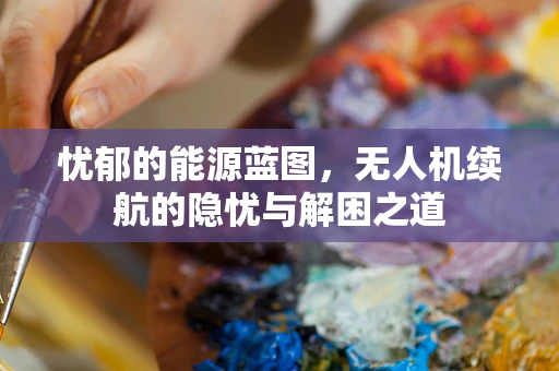 忧郁的能源蓝图，无人机续航的隐忧与解困之道
