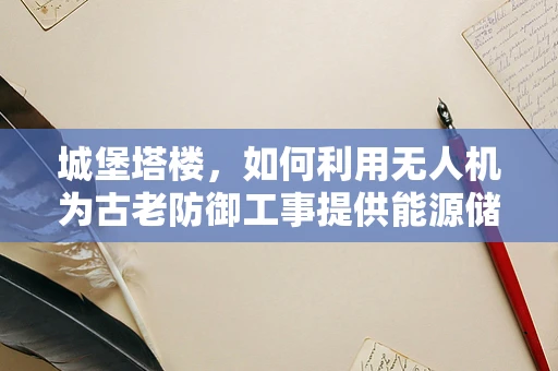 城堡塔楼，如何利用无人机为古老防御工事提供能源储备新思路？