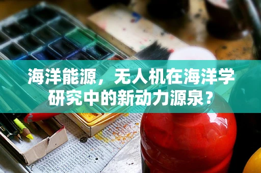 海洋能源，无人机在海洋学研究中的新动力源泉？
