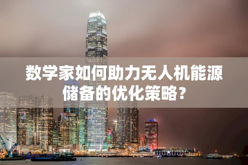 数学家如何助力无人机能源储备的优化策略？