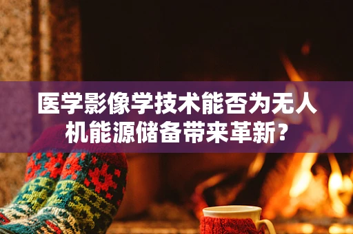 医学影像学技术能否为无人机能源储备带来革新？
