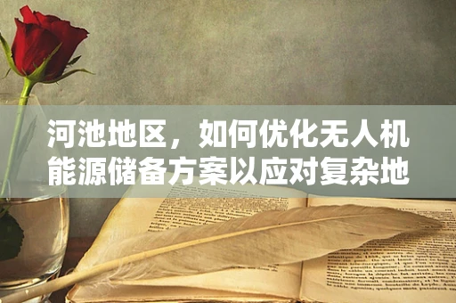 河池地区，如何优化无人机能源储备方案以应对复杂地形挑战？