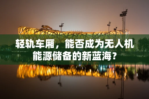 轻轨车厢，能否成为无人机能源储备的新蓝海？