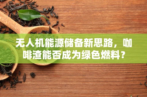 无人机能源储备新思路，咖啡渣能否成为绿色燃料？