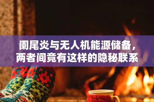 阑尾炎与无人机能源储备，两者间竟有这样的隐秘联系？