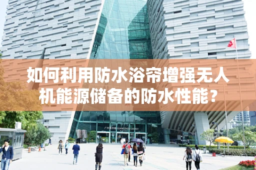 如何利用防水浴帘增强无人机能源储备的防水性能？
