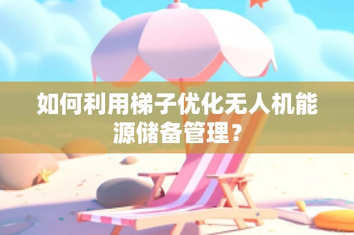 如何利用梯子优化无人机能源储备管理？
