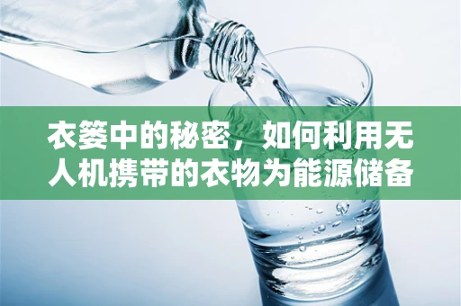 衣篓中的秘密，如何利用无人机携带的衣物为能源储备提供新思路？