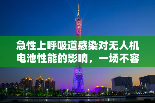 急性上呼吸道感染对无人机电池性能的影响，一场不容忽视的挑战