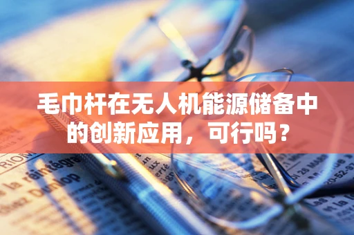 毛巾杆在无人机能源储备中的创新应用，可行吗？