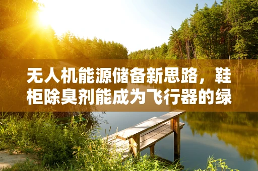 无人机能源储备新思路，鞋柜除臭剂能成为飞行器的绿色燃料吗？