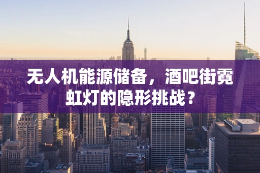 无人机能源储备，酒吧街霓虹灯的隐形挑战？