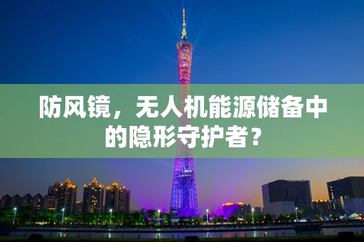 防风镜，无人机能源储备中的隐形守护者？