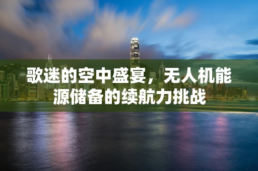 歌迷的空中盛宴，无人机能源储备的续航力挑战