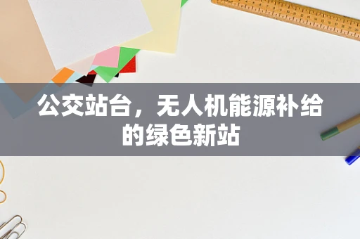 公交站台，无人机能源补给的绿色新站