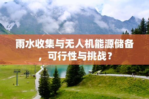 雨水收集与无人机能源储备，可行性与挑战？