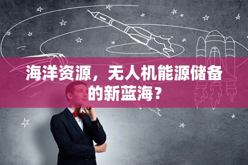 海洋资源，无人机能源储备的新蓝海？