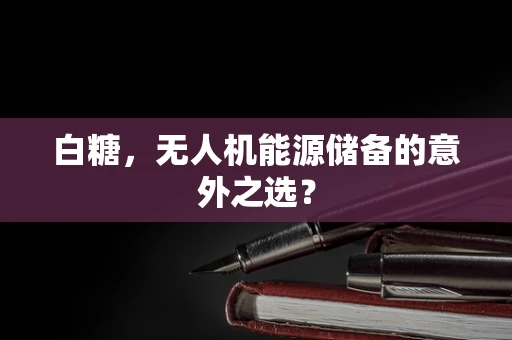 白糖，无人机能源储备的意外之选？