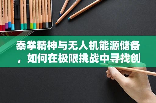 泰拳精神与无人机能源储备，如何在极限挑战中寻找创新突破？