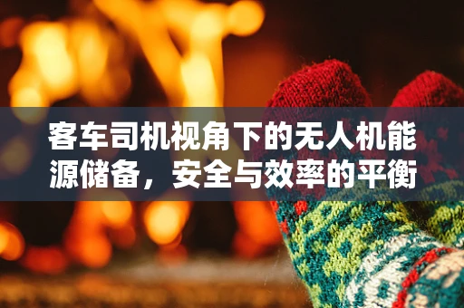 客车司机视角下的无人机能源储备，安全与效率的平衡点在哪里？