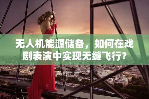 无人机能源储备，如何在戏剧表演中实现无缝飞行？