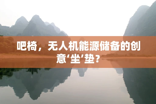 吧椅，无人机能源储备的创意‘坐’垫？