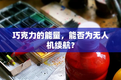 巧克力的能量，能否为无人机续航？