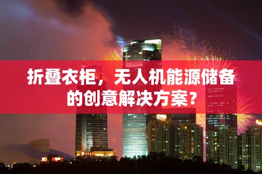 折叠衣柜，无人机能源储备的创意解决方案？