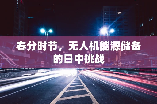 春分时节，无人机能源储备的日中挑战