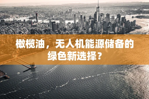 橄榄油，无人机能源储备的绿色新选择？
