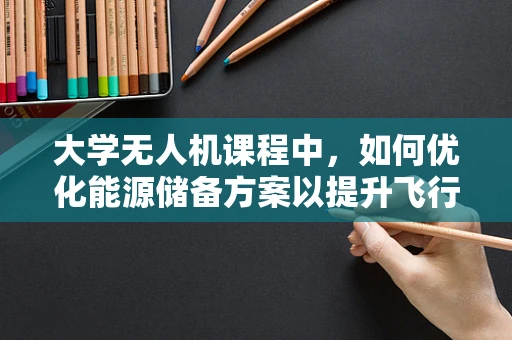 大学无人机课程中，如何优化能源储备方案以提升飞行效率？