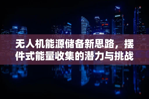 无人机能源储备新思路，摆件式能量收集的潜力与挑战