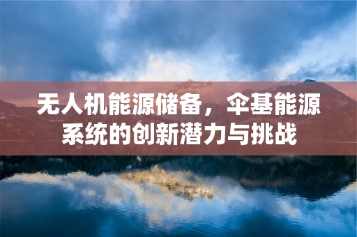 无人机能源储备，伞基能源系统的创新潜力与挑战