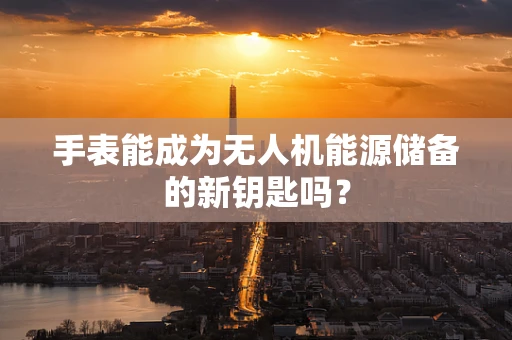 手表能成为无人机能源储备的新钥匙吗？