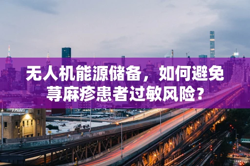 无人机能源储备，如何避免荨麻疹患者过敏风险？