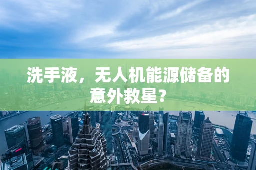 洗手液，无人机能源储备的意外救星？