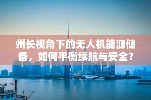 州长视角下的无人机能源储备，如何平衡续航与安全？