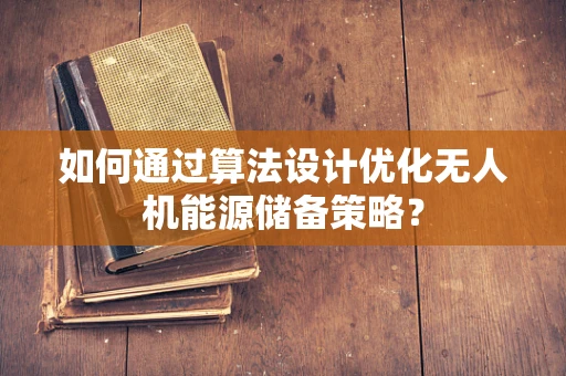 如何通过算法设计优化无人机能源储备策略？