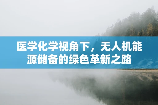 医学化学视角下，无人机能源储备的绿色革新之路