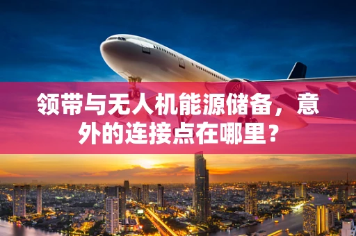 领带与无人机能源储备，意外的连接点在哪里？