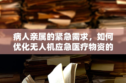 病人亲属的紧急需求，如何优化无人机应急医疗物资的能源储备策略？