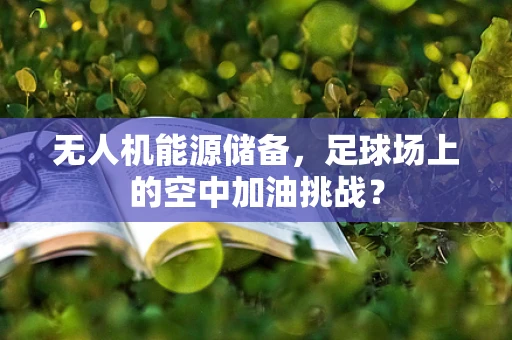 无人机能源储备，足球场上的空中加油挑战？