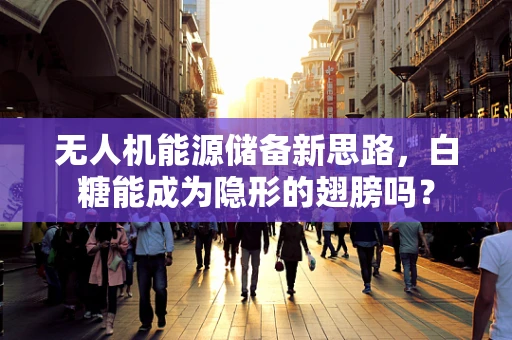 无人机能源储备新思路，白糖能成为隐形的翅膀吗？