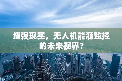 增强现实，无人机能源监控的未来视界？